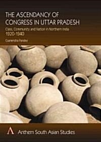 The Ascendancy of the Congress in Uttar Pradesh : Class, Community and Nation in Northern India, 1920-1940 (Paperback)