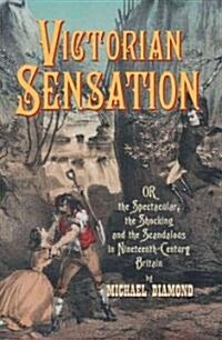 Victorian Sensation : Or the Spectacular, the Shocking and the Scandalous in Nineteenth-Century Britain (Hardcover)