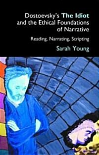 Dostoevskys The Idiot and the Ethical Foundations of Narrative : Reading, Narrating, Scripting (Hardcover)