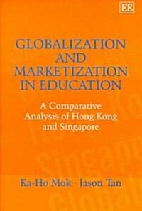 Globalization and Marketization in Education : A Comparative Analysis of Hong Kong and Singapore (Hardcover)