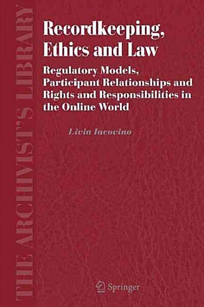 Recordkeeping, Ethics and Law: Regulatory Models, Participant Relationships and Rights and Responsibilities in the Online World (Paperback)