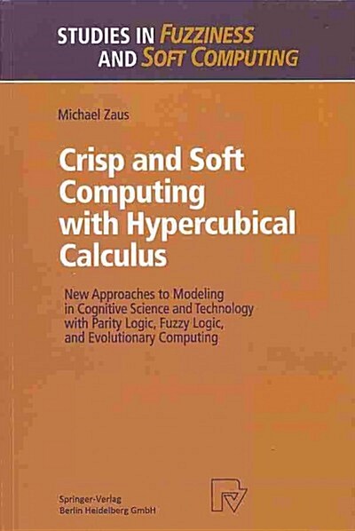 Crisp and Soft Computing with Hypercubical Calculus: New Approaches to Modeling in Cognitive Science and Technology with Parity Logic, Fuzzy Logic, an (Paperback, Softcover Repri)