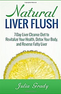 Natural Liver Flush: 7-Day Liver Cleanse Diet to Revitalize Your Health, Detox Your Body, and Reverse Fatty Liver (Paperback)