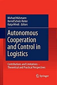 Autonomous Cooperation and Control in Logistics: Contributions and Limitations - Theoretical and Practical Perspectives (Paperback, 2011)