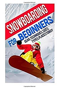 Snowboarding for Beginners: Gear, Techniques, Sizes, Types, Places to Buy (Paperback)