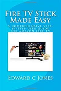 Fire TV Stick Made Easy: A Comprehensive Step-By-Step User Guide for Amazon Fire TV (Paperback)