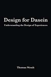 Design for Dasein: Understanding the Design of Experiences (Paperback)
