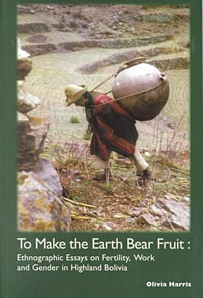 To Make the Earth Bear Fruit : Ethnographic Essays on Fertility, Work and Gender in Highland Bolivia (Paperback)