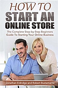 How to Start an Online Store: How to Start an Online Store: The Complete Step-By-Step Beginners Guide to Starting Your Online Business (Paperback)