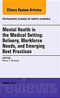 Mental Health in the Medical Setting: Delivery, Workforce Needs, and Emerging Best Practices, an Issue of Psychiatric Clinics of North America (Hardcover, UK)