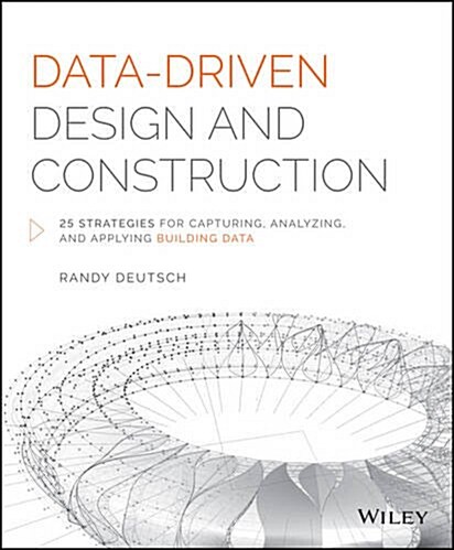 Data-Driven Design and Construction: 25 Strategies for Capturing, Analyzing and Applying Building Data (Hardcover)