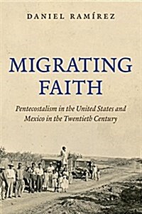 Migrating Faith: Pentecostalism in the United States and Mexico in the Twentieth Century (Paperback)