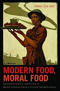 Modern Food, Moral Food: Self-Control, Science, and the Rise of Modern American Eating in the Early Twentieth Century (Paperback)