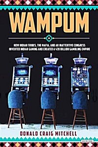 Wampum: How Indian Tribes, the Mafia, and an Inattentive Congress Invented Indian Gaming and Created a $28 Billion Gambling Em (Hardcover)