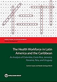 The Health Workforce in Latin America and the Caribbean: An Analysis of Colombia, Costa Rica, Jamaica, Panama, Peru, and Uruguay (Paperback)