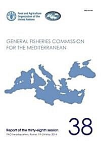 Fao General Fisheries Commission for the Mediterranean Report of the Thirty-Eighth Session, Fao Headquarters, Rome, Italy 19-24 May 2014: Gfcm Report (Paperback)