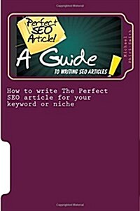 How to write The Perfect SEO article for your keyword or niche: A guide SEO article writing (Paperback)