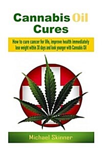 Cannabis Oil Cures: How to Cure Cancer for Life, Improve Health Immediately, Lose Weight Within 30 Days and Look Younger with Cannabis Oil (Paperback)