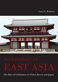 Archaeology of East Asia : The Rise of Civilization in China, Korea and Japan (Hardcover)