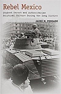 Rebel Mexico: Student Unrest and Authoritarian Political Culture During the Long Sixties (Paperback)