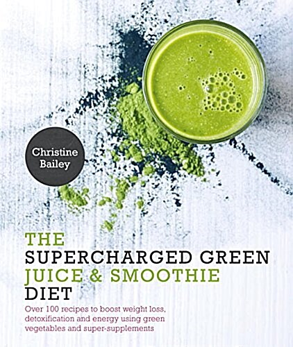 Supercharged Green Juice & Smoothie Diet: Over 100 Recipes to Boost Weight Loss, Detox and Energy Using Green Vegetables and Super-Supplements (Paperback)