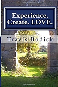 Experience. Create. Love.: A Journey Into Your Own Heart and Soul (Paperback)