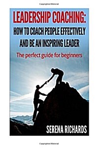 Leadership Coaching: How to Coach People Effectively and Be an Inspiring Leader: The Perfect Guide for Beginners (Paperback)