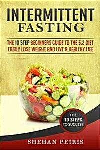 Intermittent Fasting: The 10 Step Beginners Guide to the 5:2 Diet - Easily Lose Weight and Live a Healthier Life (Paperback)