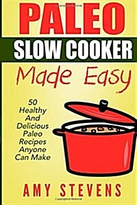 Paleo Slow Cooker Made Easy: 50 Healthy And Delicious Paleo Recipes That Anyone Can Make (Paperback)