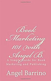 Book Marketing 101 with Angel B.: A Simple Guide for Book Marketing and Publishing (Paperback)