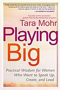 Playing Big: Practical Wisdom for Women Who Want to Speak Up, Create, and Lead (Paperback)