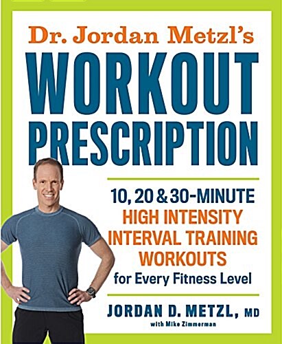 Dr. Jordan Metzls Workout Prescription: 10, 20 & 30-Minute High-Intensity Interval Training Workouts for Every Fitness Level (Paperback)