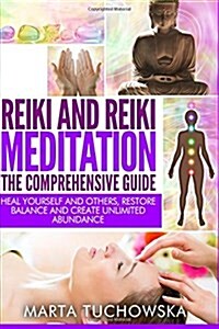 Reiki and Reiki Meditation: The Comprehensive Guide: Heal Yourself and Others, Restore Balance and Create Unlimited Abundance (Paperback)
