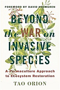 Beyond the War on Invasive Species: A Permaculture Approach to Ecosystem Restoration (Paperback)