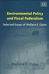 Environmental Policy and Fiscal Federalism : Selected Essays of Wallace E. Oates (Hardcover)