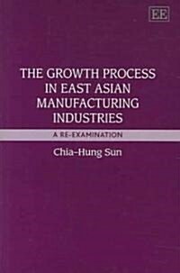 The Growth Process in East Asian Manufacturing Industries : A Re-Examination (Hardcover)