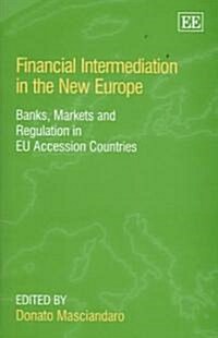 Financial Intermediation in the New Europe : Banks, Markets and Regulation in EU Accession Countries (Hardcover)