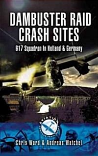 Dambuster Raid Crash Sites: 617 Squadron in Holland and Germany (Paperback)