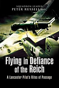 Flying in Defiance of the Reich : A Lancaster Pilots Rites of Passage (Hardcover)