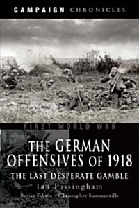 German Offensives of 1918, The: Campaign Chronicle Series - the Last Desperate Gamble (Hardcover)
