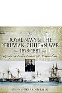 The Royal Navy and the Peruvian-Chilean War 1879-1881 : Rudolf De Lisles Diaries and Watercolours (Hardcover)