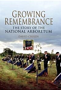 Growing Remembrance: The Story of the National Memorial Arboretum (Hardcover)