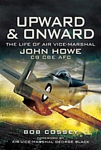 Upward and Onward : Life of Air Vice-Marshal John Howe CB, CBE, AFC (Hardcover)