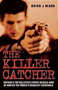 The Killer Catcher : Britains Top Ballistics Expert Reveals How He Hunted the Worlds Deadliest Criminals (Paperback)