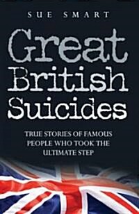 Great British Suicides : True Stories of Famous People Who Took the Ultimate Step (Paperback)