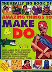 [중고] The Really Big Book of Amazing Things to Make and Do : Model-making, T-shirt Decoration, Face and Body Painting, Beading, Friendship Bracelets, F (Paperback)