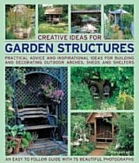 Creative Ideas for Garden Structures : Practical Advice on Decorating and Building Arches, Sheds and Shelters (Paperback)
