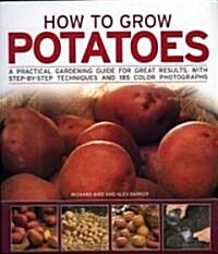 How to Grow Potatoes : A Practical Gardening Guide for Great Results with Step-by-step Techniques (Paperback)