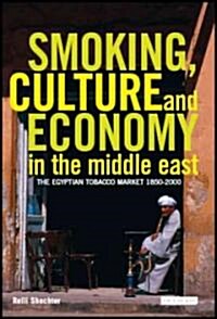 Smoking, Culture and Economy in The Middle East : The Egyptian Tobacco Market 1850-2000 (Hardcover)
