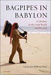 Bagpipes in Babylon : A Lifetime in the Arab World and Beyond (Hardcover)